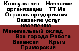 Консультант › Название организации ­ ТТ-Ив › Отрасль предприятия ­ Оказание услуг населению › Минимальный оклад ­ 20 000 - Все города Работа » Вакансии   . Крым,Приморский